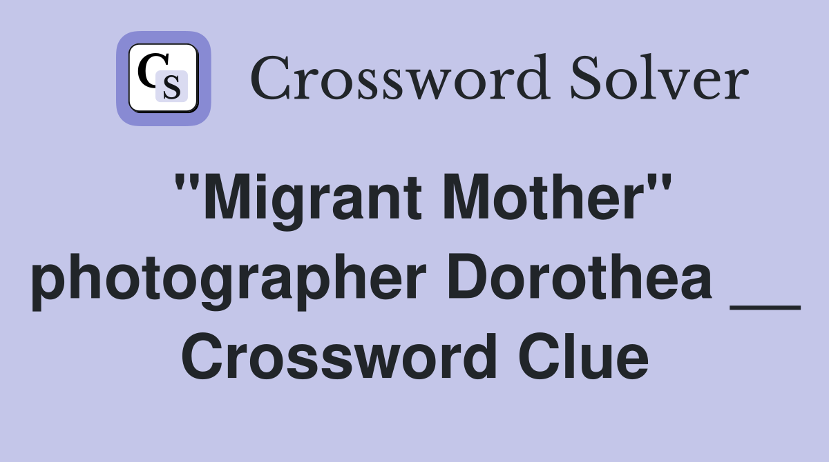 "Migrant Mother" photographer Dorothea __ Crossword Clue
