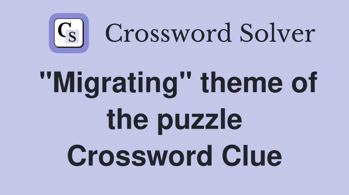 "Migrating" theme of the puzzle Crossword Clue