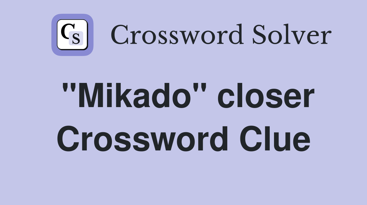 "Mikado" closer Crossword Clue