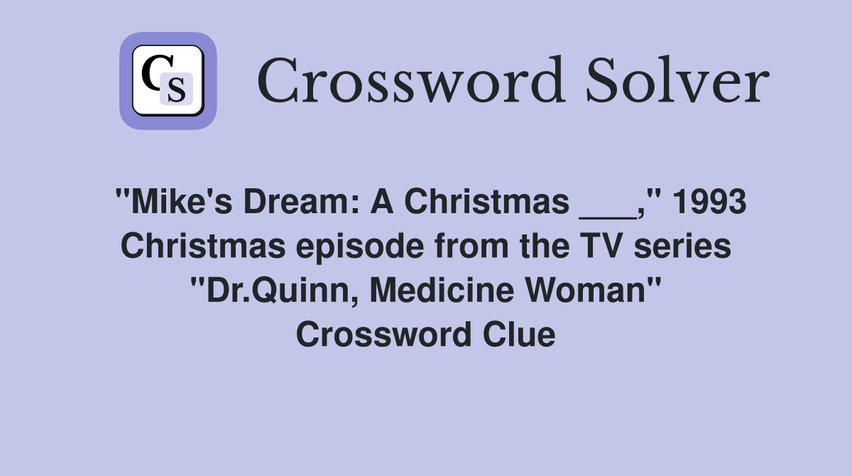 "Mike's Dream: A Christmas ___," 1993 Christmas episode from the TV series "Dr.Quinn, Medicine Woman" Crossword Clue