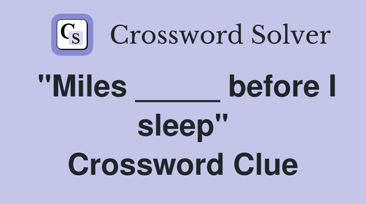 "Miles _____ before I sleep" Crossword Clue