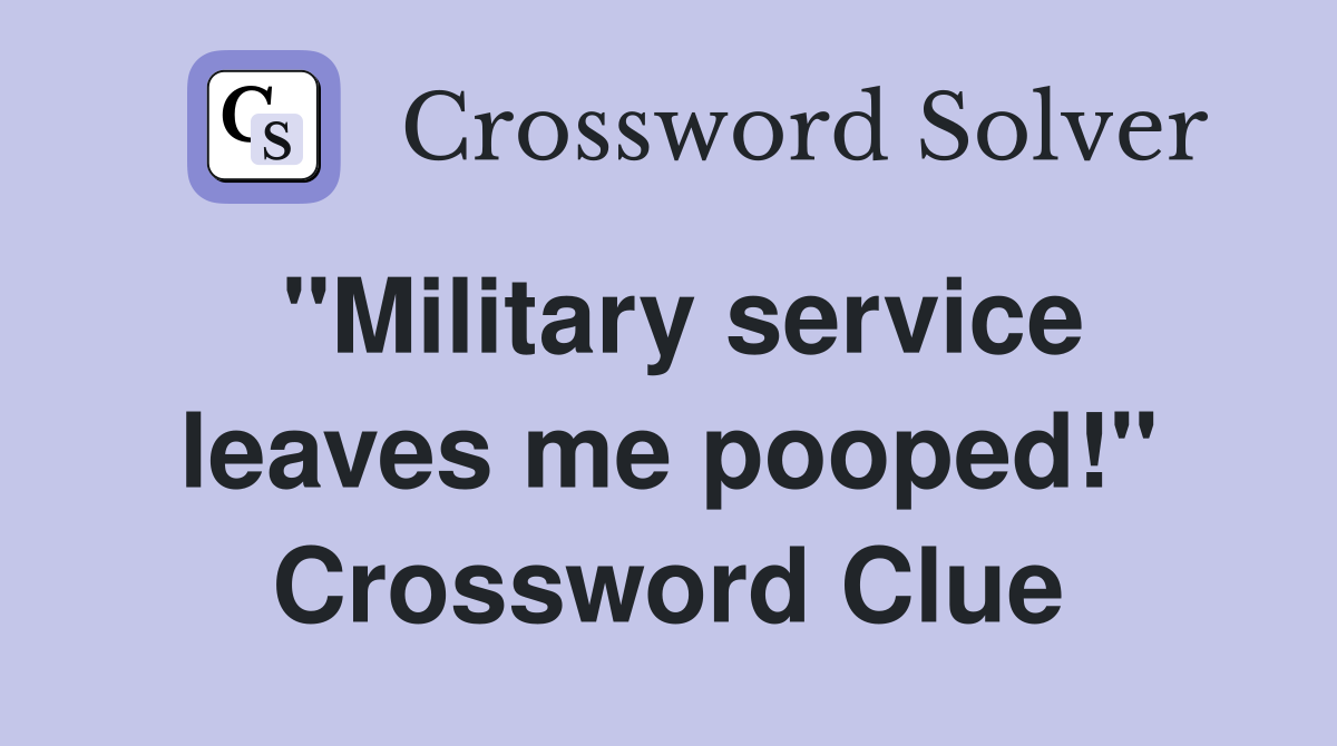 "Military service leaves me pooped!" Crossword Clue