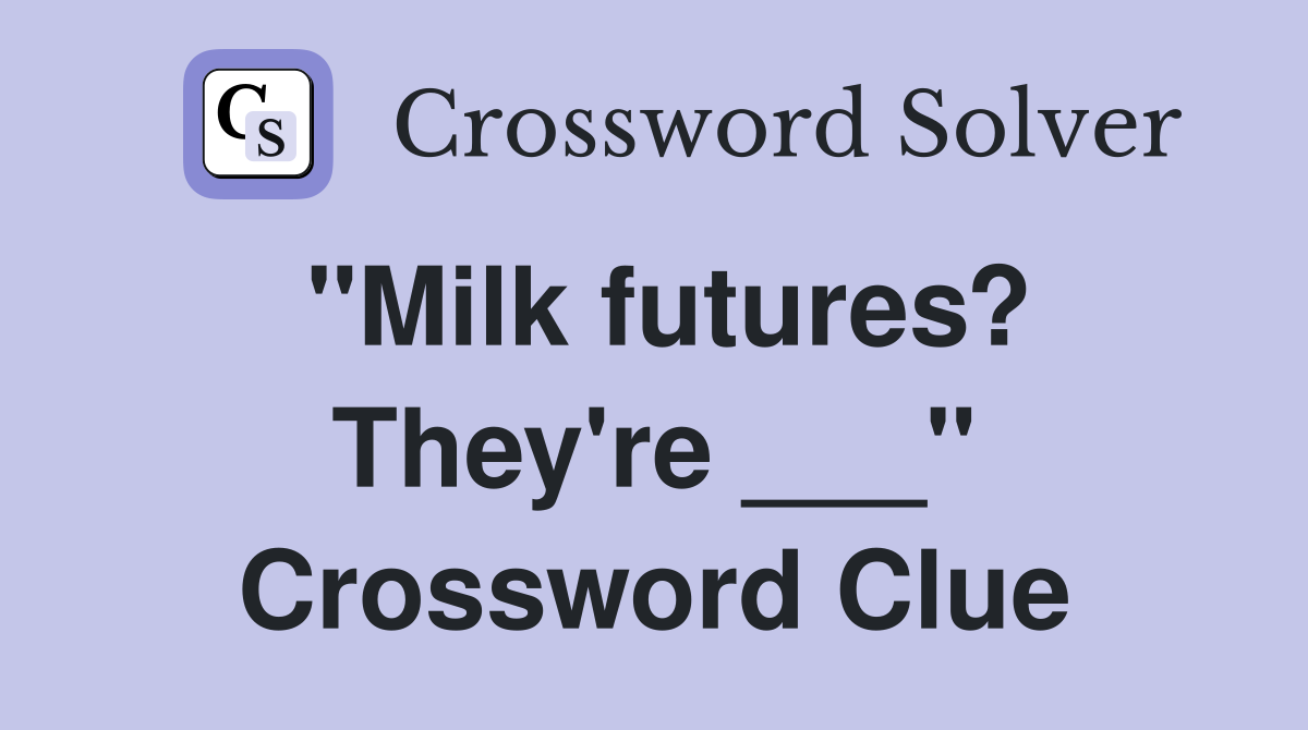 "Milk futures? They're ___" Crossword Clue