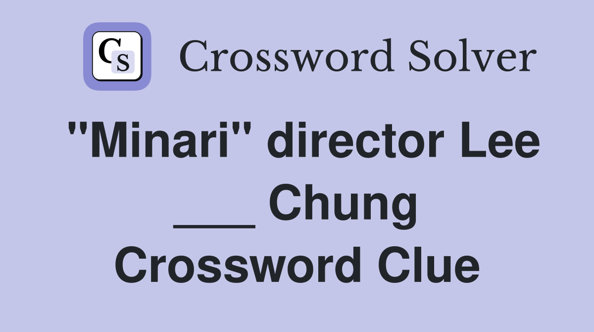 "Minari" director Lee ___ Chung Crossword Clue