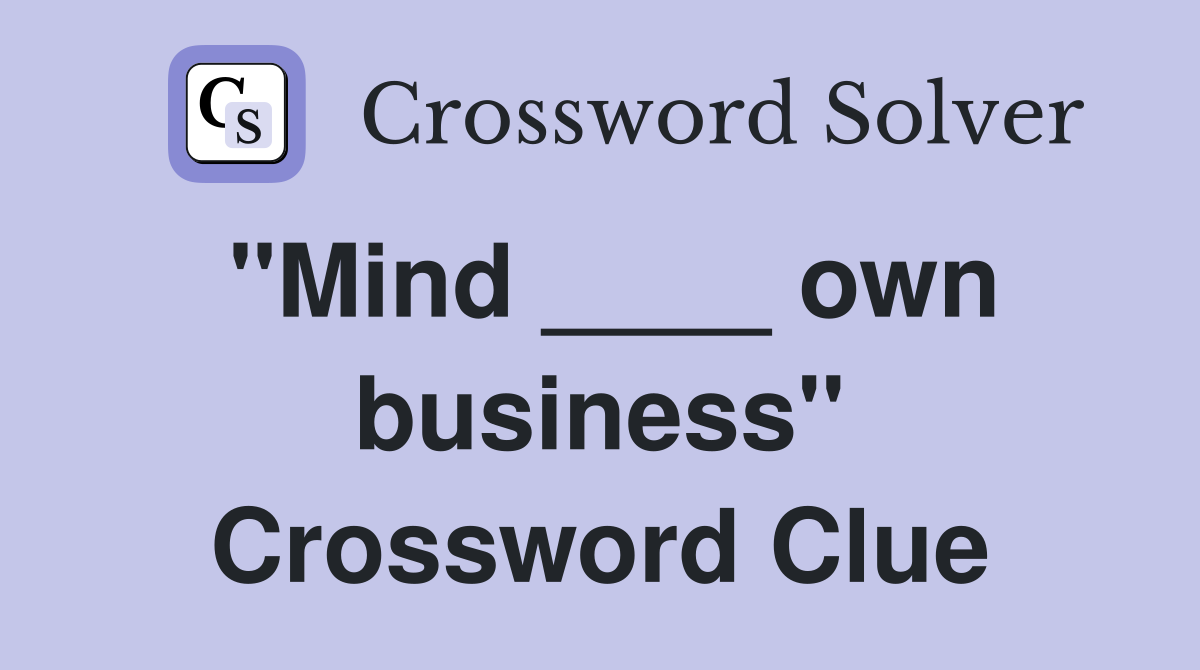 "Mind ____ own business" Crossword Clue