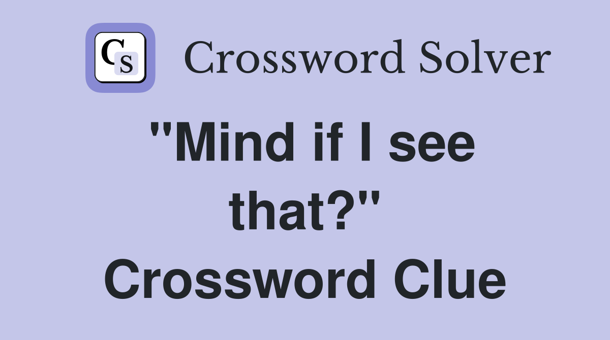 "Mind if I see that?" Crossword Clue