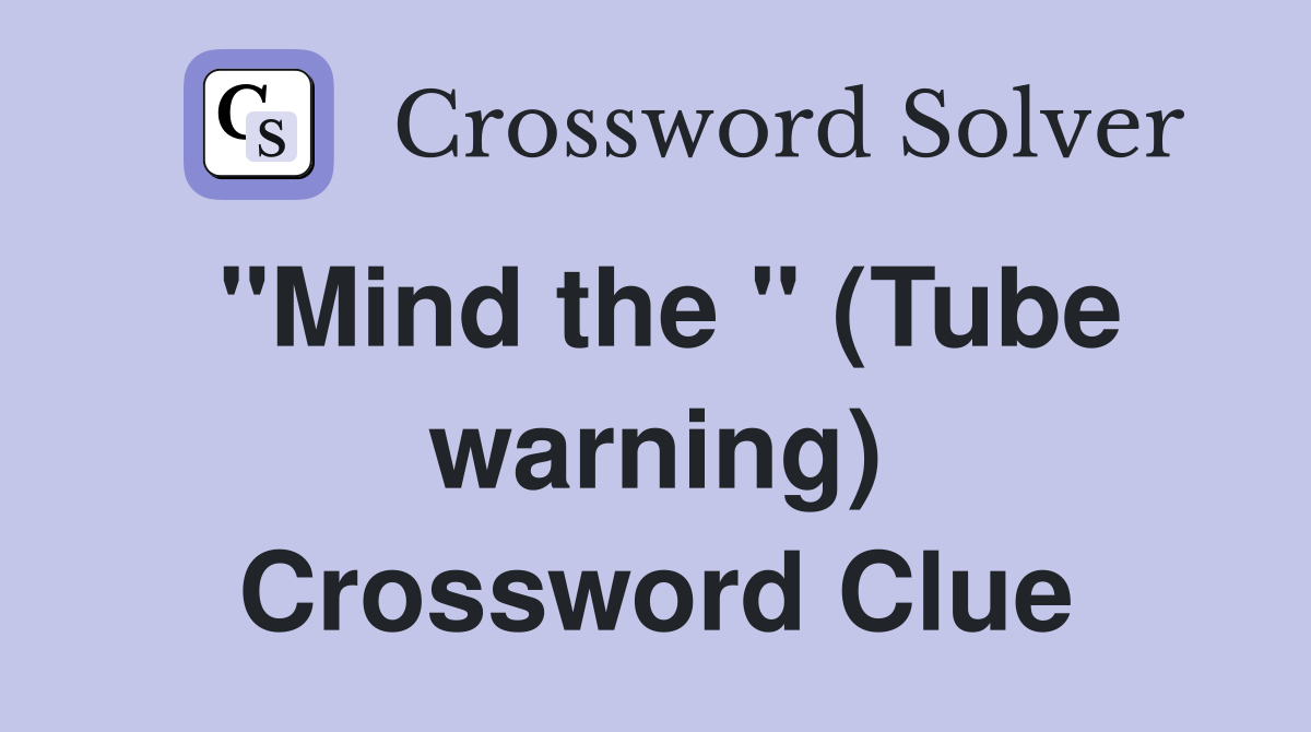 "Mind the " (Tube warning) Crossword Clue