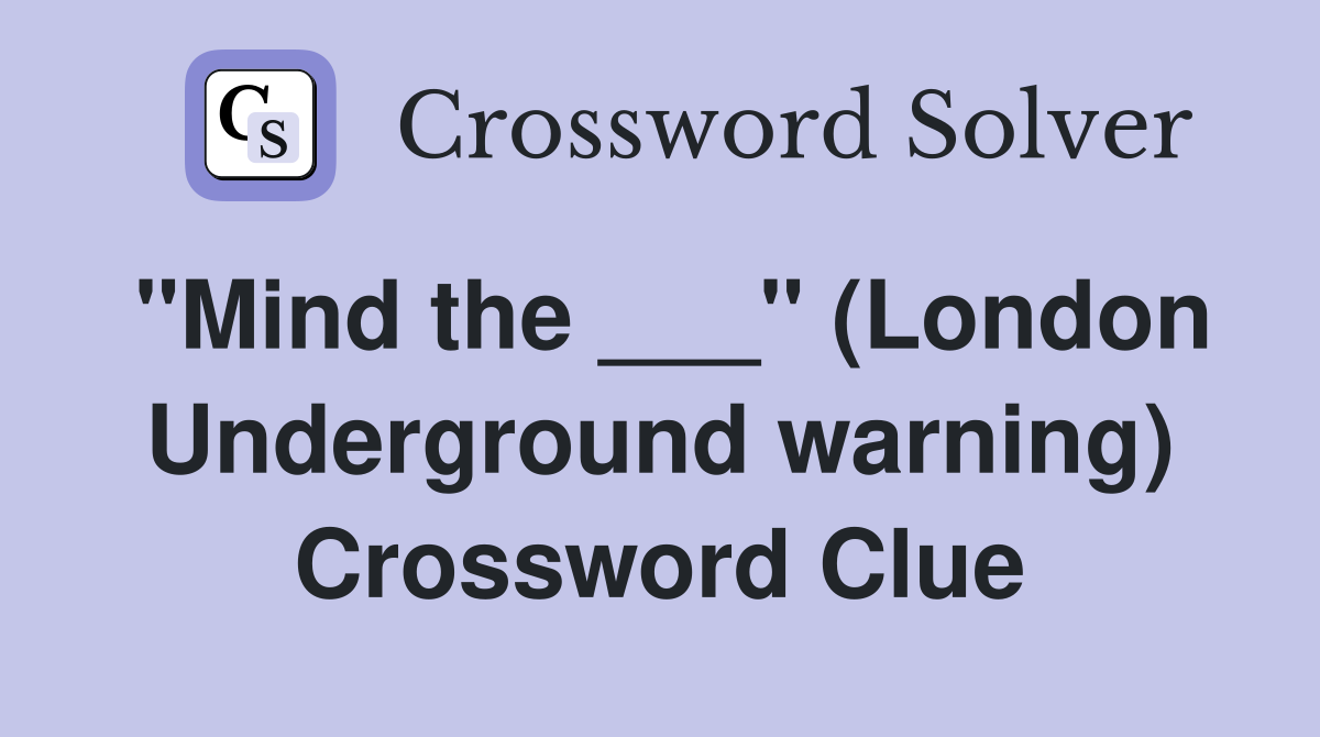 "Mind the ___" (London Underground warning) Crossword Clue