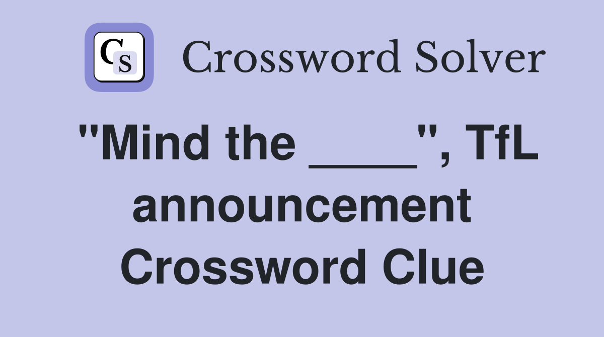 "Mind the ____", TfL announcement Crossword Clue