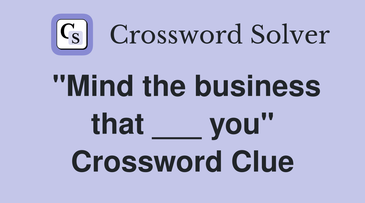 "Mind the business that ___ you" Crossword Clue