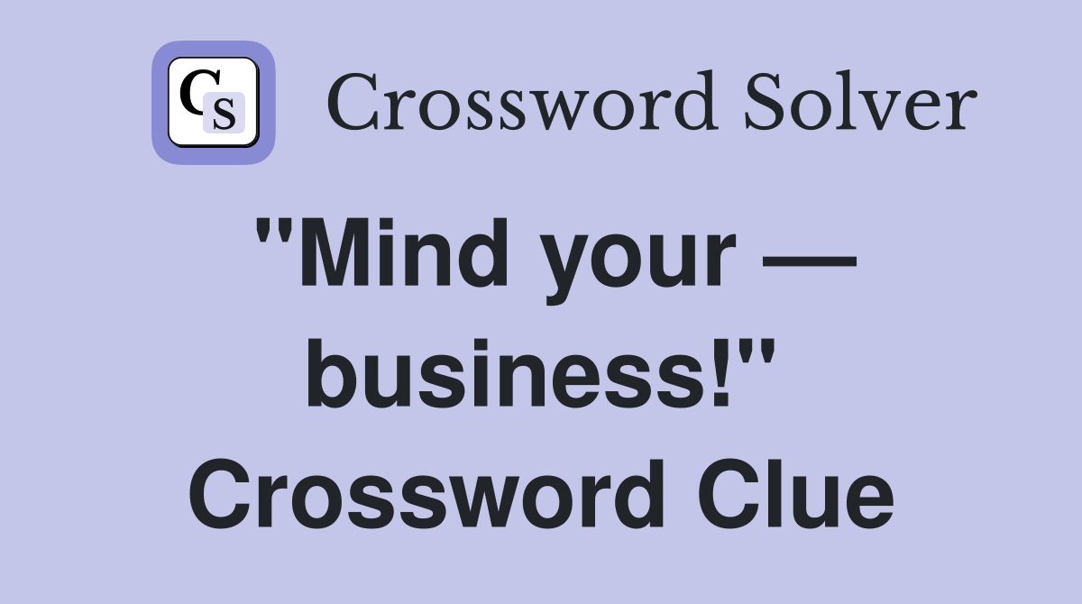 "Mind your — business!" Crossword Clue