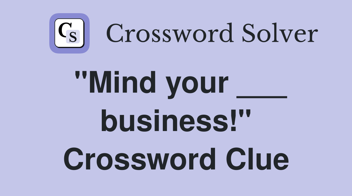 "Mind your ___ business!" Crossword Clue