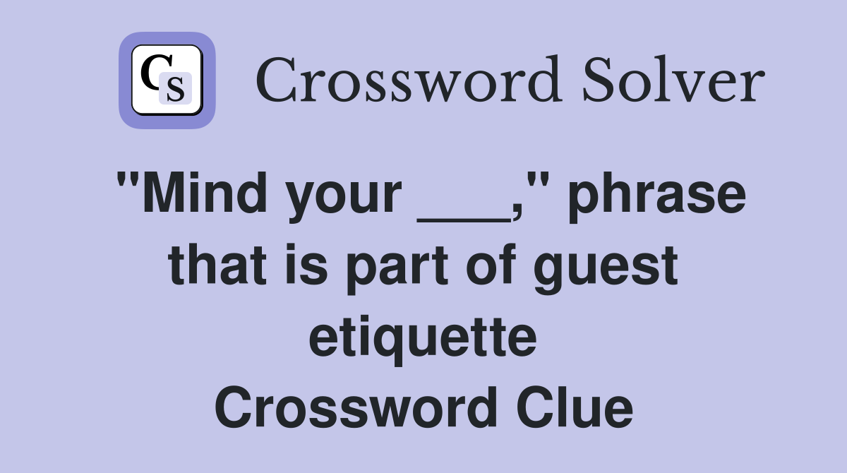 "Mind your ___," phrase that is part of guest etiquette Crossword Clue