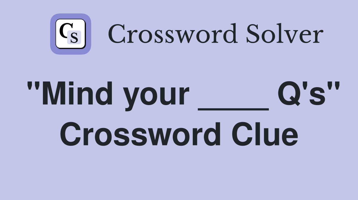 "Mind your ____ Q's" Crossword Clue
