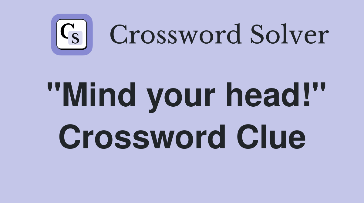 "Mind your head!" Crossword Clue