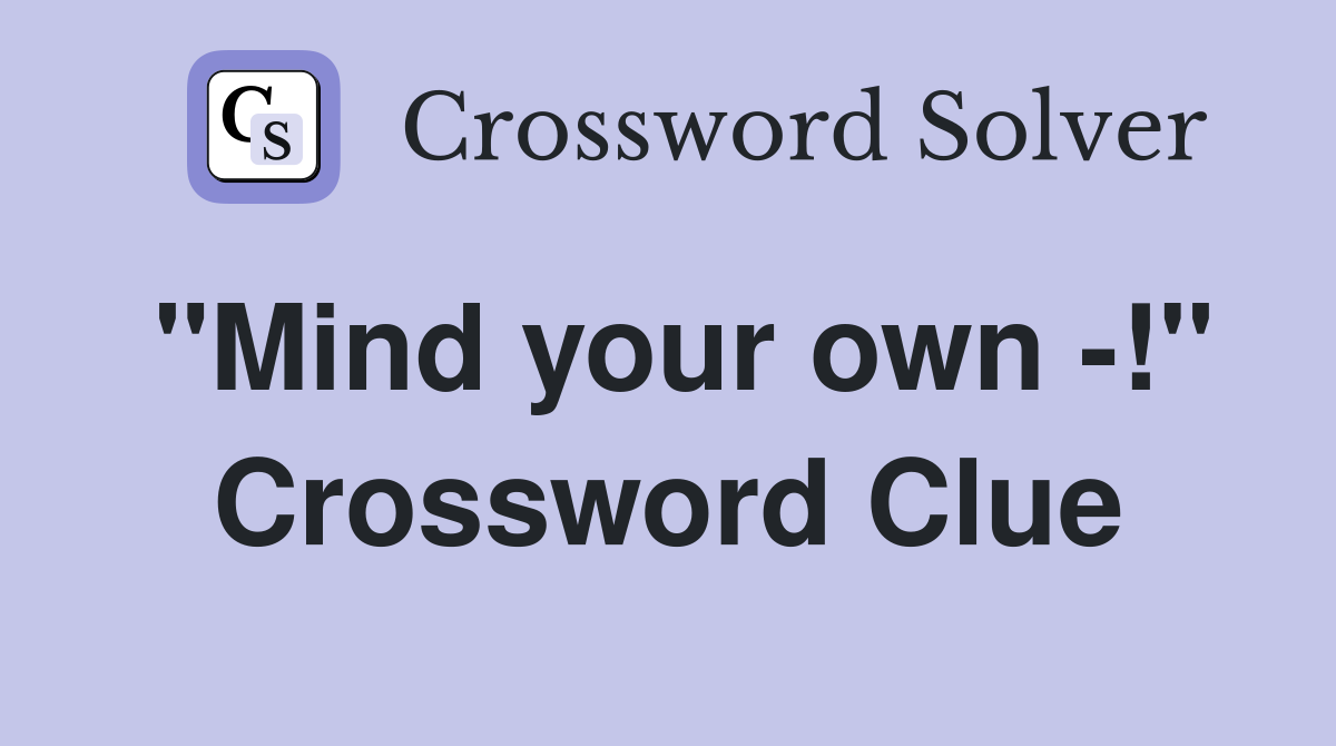 "Mind your own -!" Crossword Clue