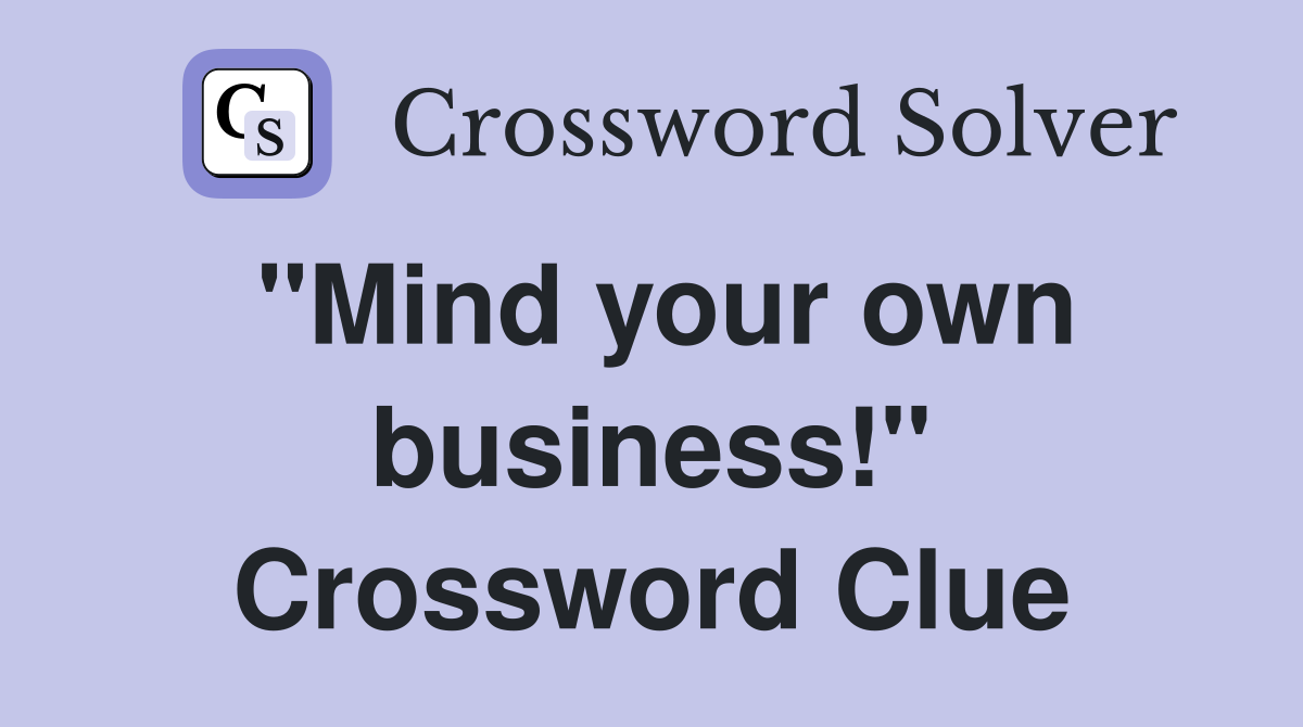 "Mind your own business!" Crossword Clue