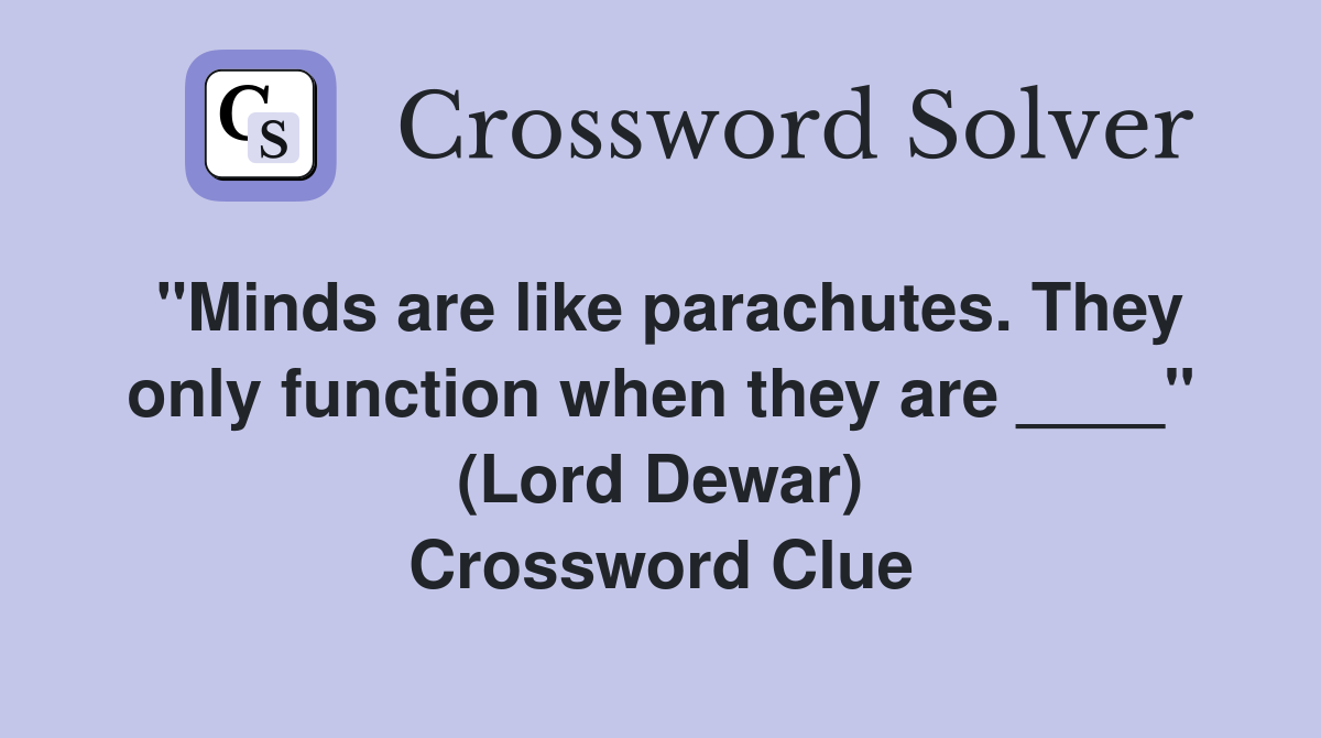 "Minds are like parachutes. They only function when they are ____" (Lord Dewar) Crossword Clue