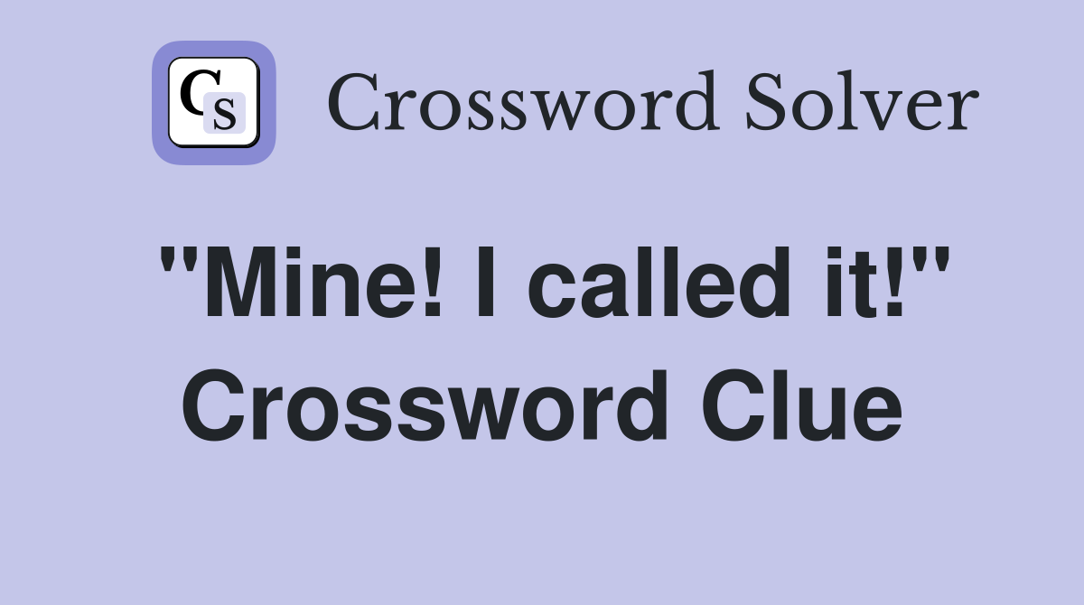 "Mine! I called it!" Crossword Clue