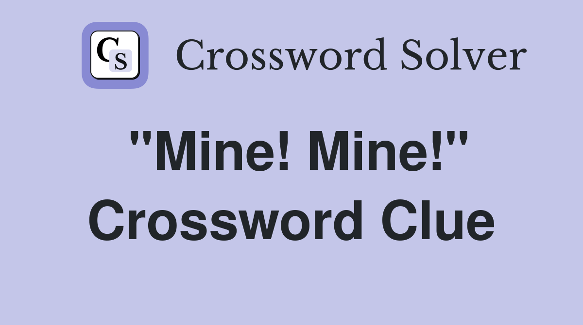 "Mine! Mine!" Crossword Clue