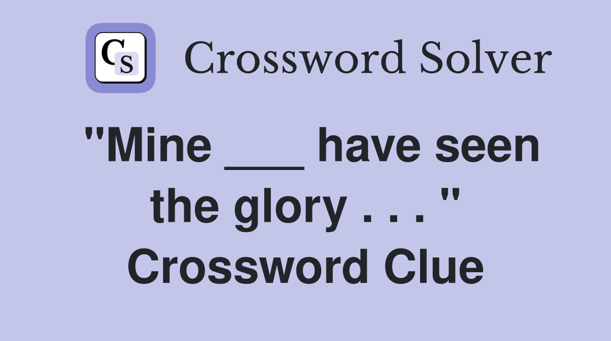 "Mine ___ have seen the glory . . . " Crossword Clue