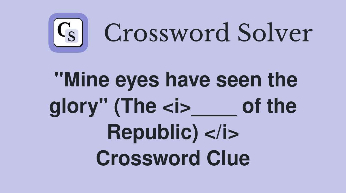 "Mine eyes have seen the glory" (The <i>____ of the Republic) </i> Crossword Clue