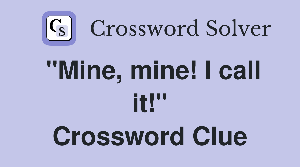 "Mine, mine! I call it!" Crossword Clue