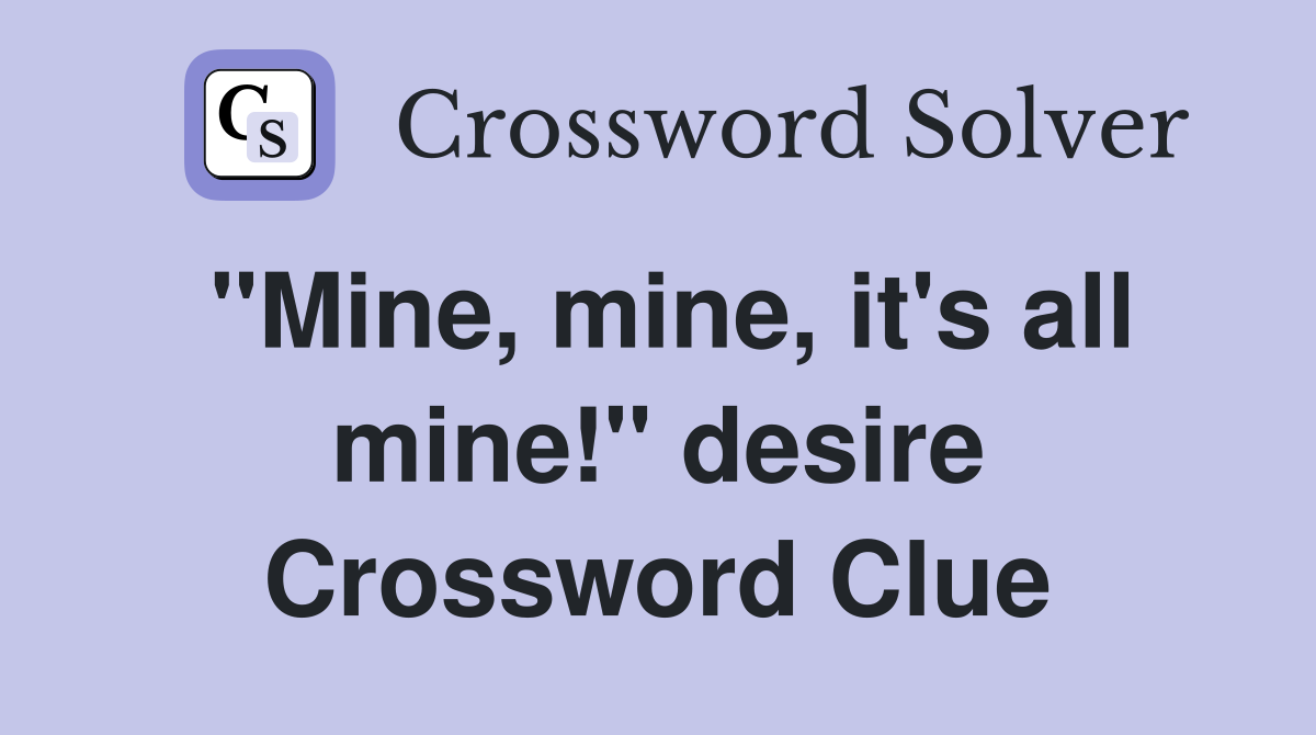 "Mine, mine, it's all mine!" desire Crossword Clue