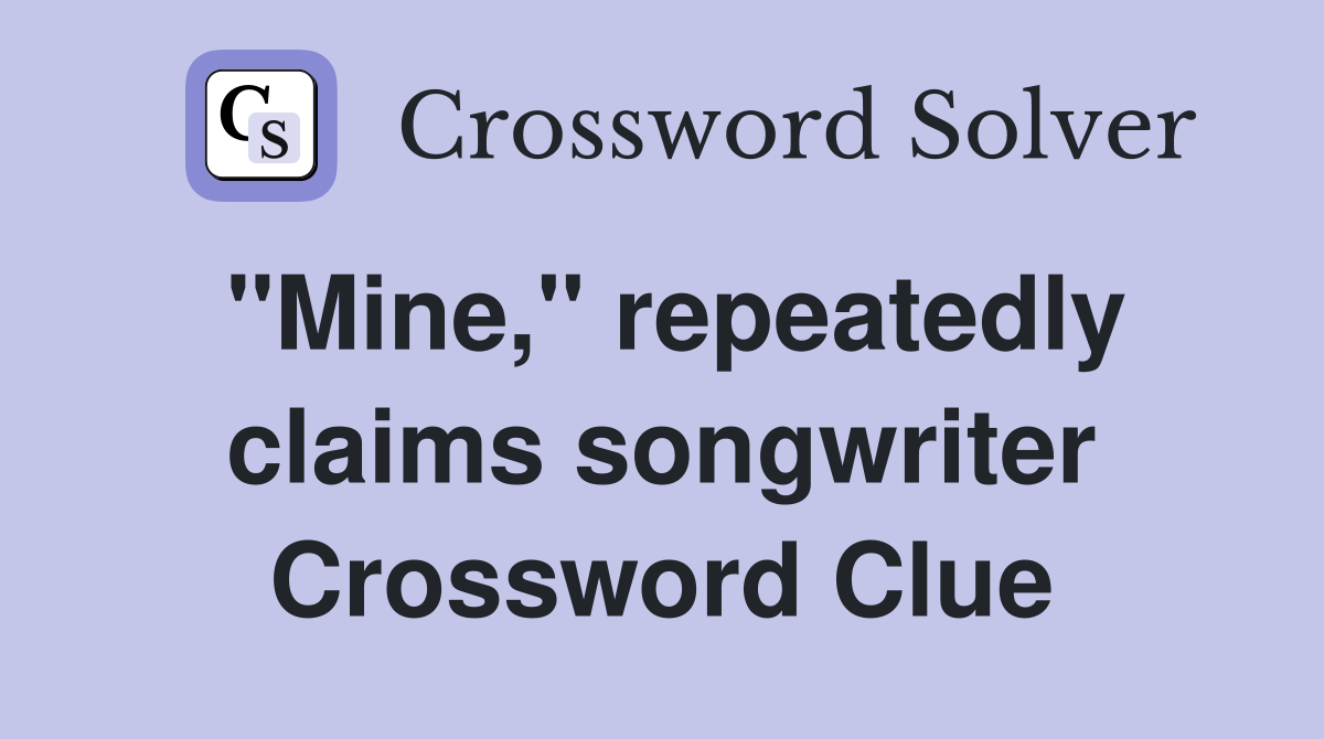 "Mine," repeatedly claims songwriter Crossword Clue