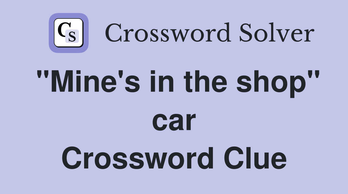 "Mine's in the shop" car Crossword Clue