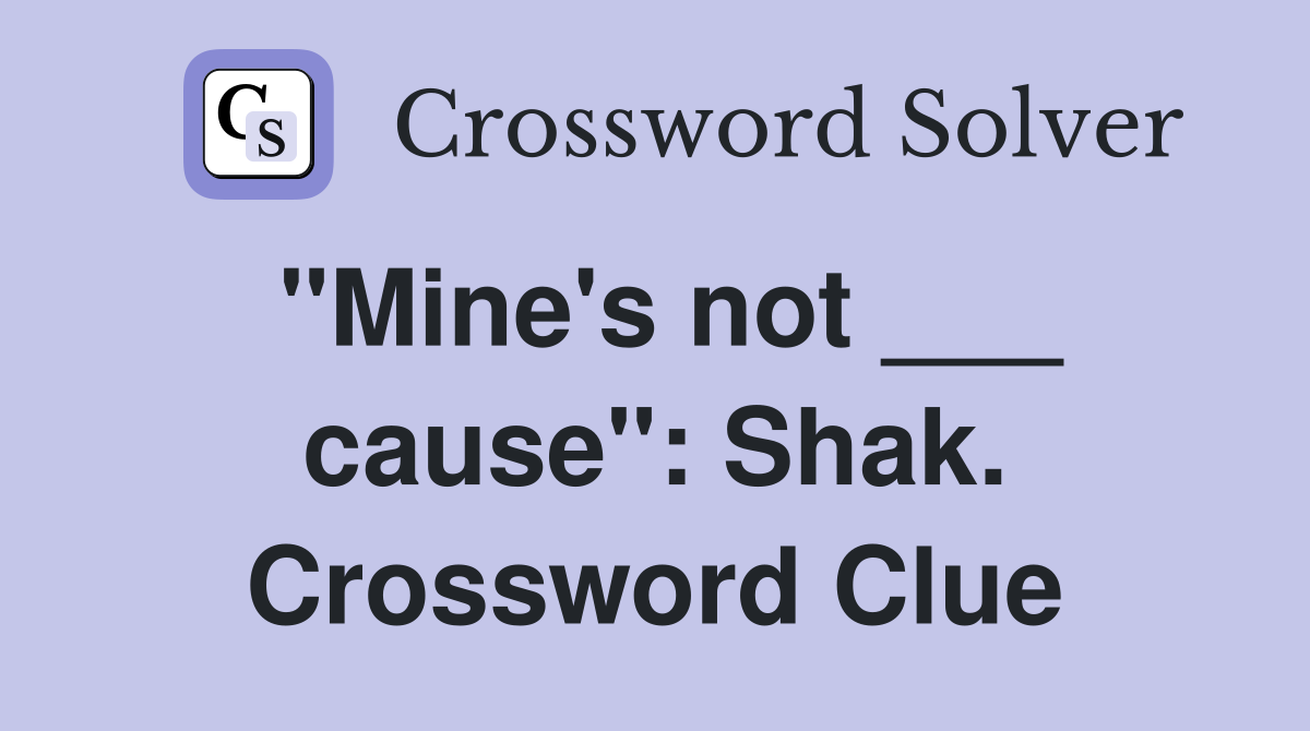 "Mine's not ___ cause": Shak. Crossword Clue