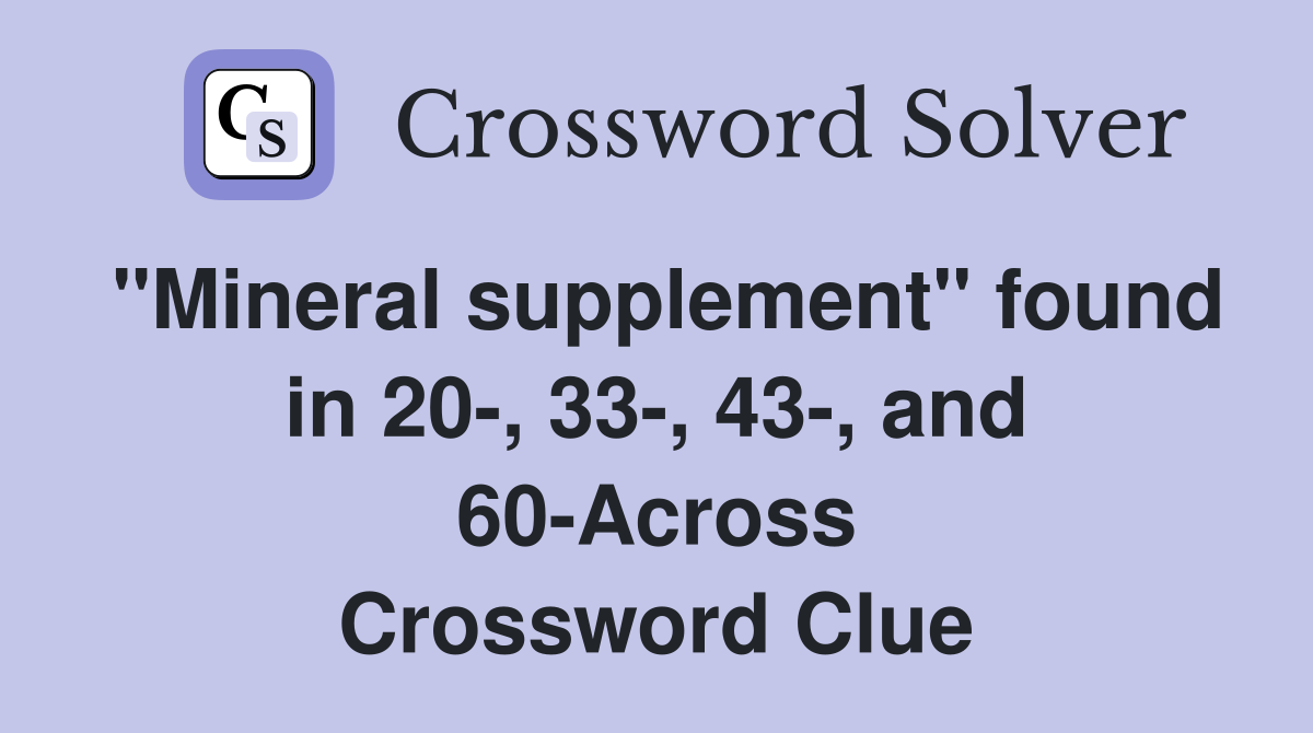 "Mineral supplement" found in 20-, 33-, 43-, and 60-Across Crossword Clue