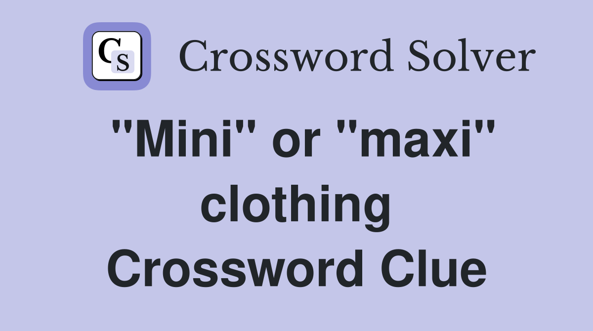 "Mini" or "maxi" clothing Crossword Clue