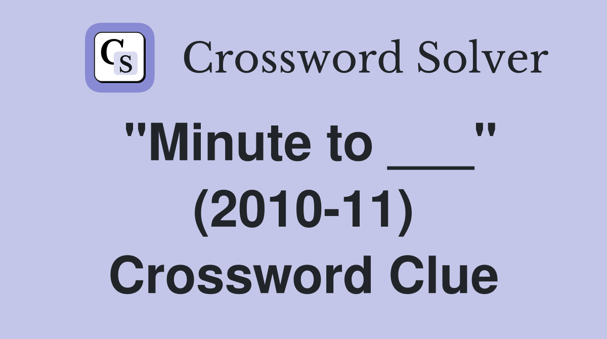 "Minute to ___" (2010-11) Crossword Clue