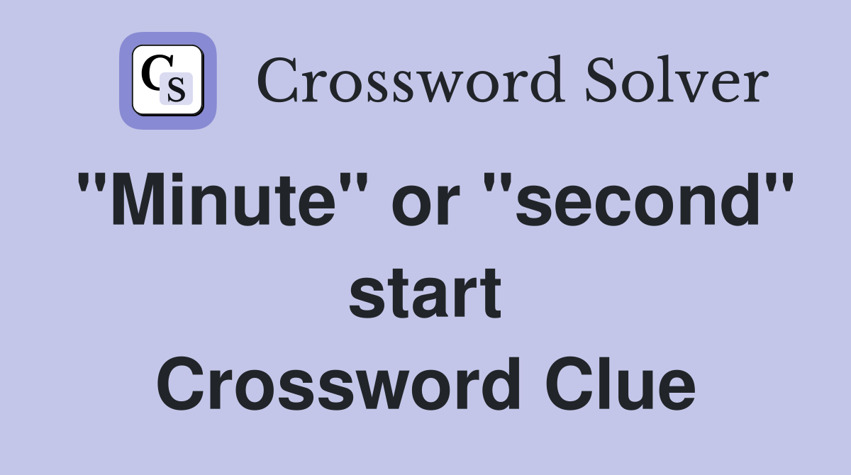 "Minute" or "second" start Crossword Clue
