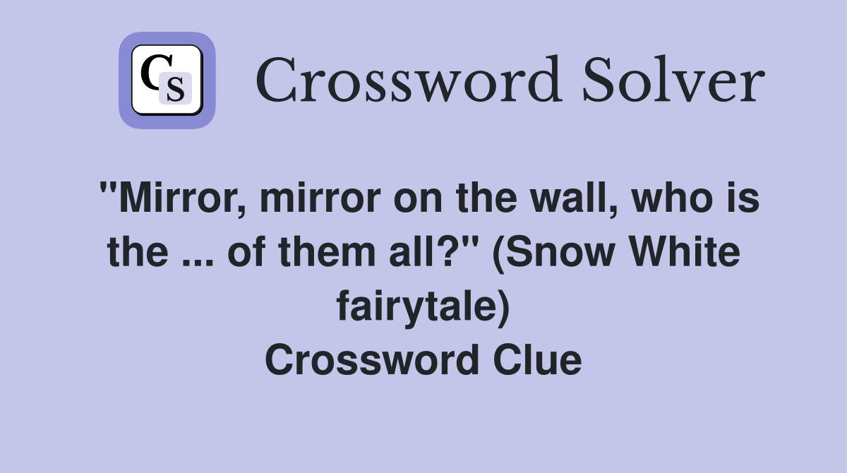 "Mirror, mirror on the wall, who is the ... of them all?" (Snow White fairytale) Crossword Clue
