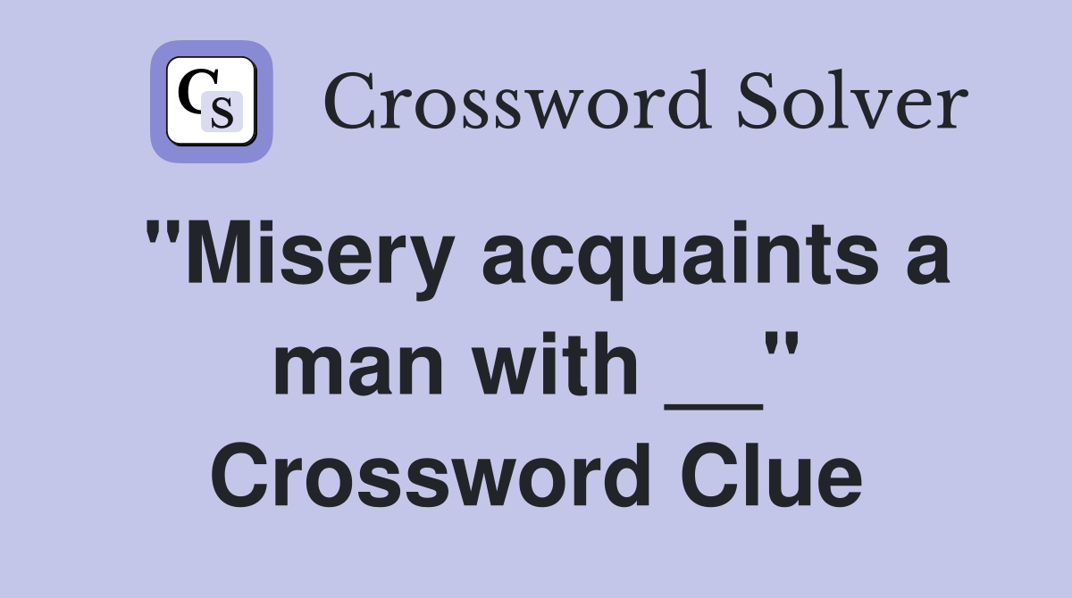 "Misery acquaints a man with __" Crossword Clue