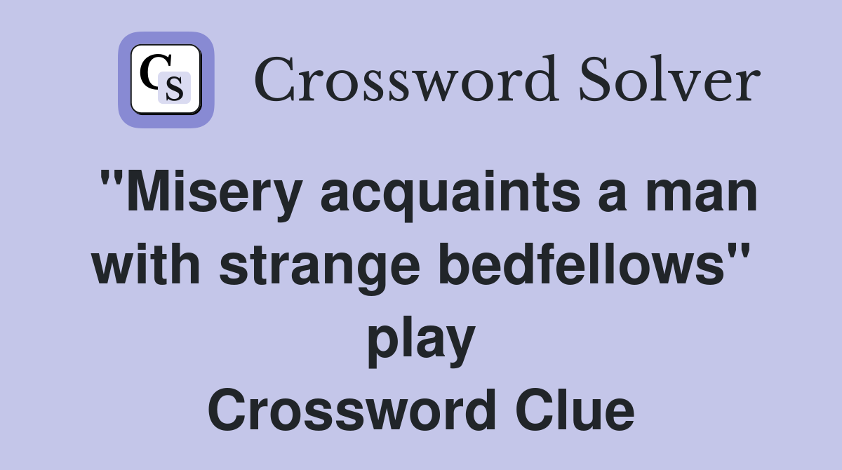 "Misery acquaints a man with strange bedfellows" play Crossword Clue