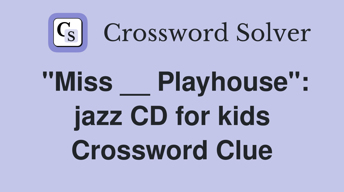 "Miss __ Playhouse": jazz CD for kids Crossword Clue