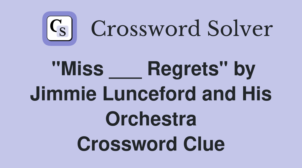 "Miss ___ Regrets" by Jimmie Lunceford and His Orchestra Crossword Clue