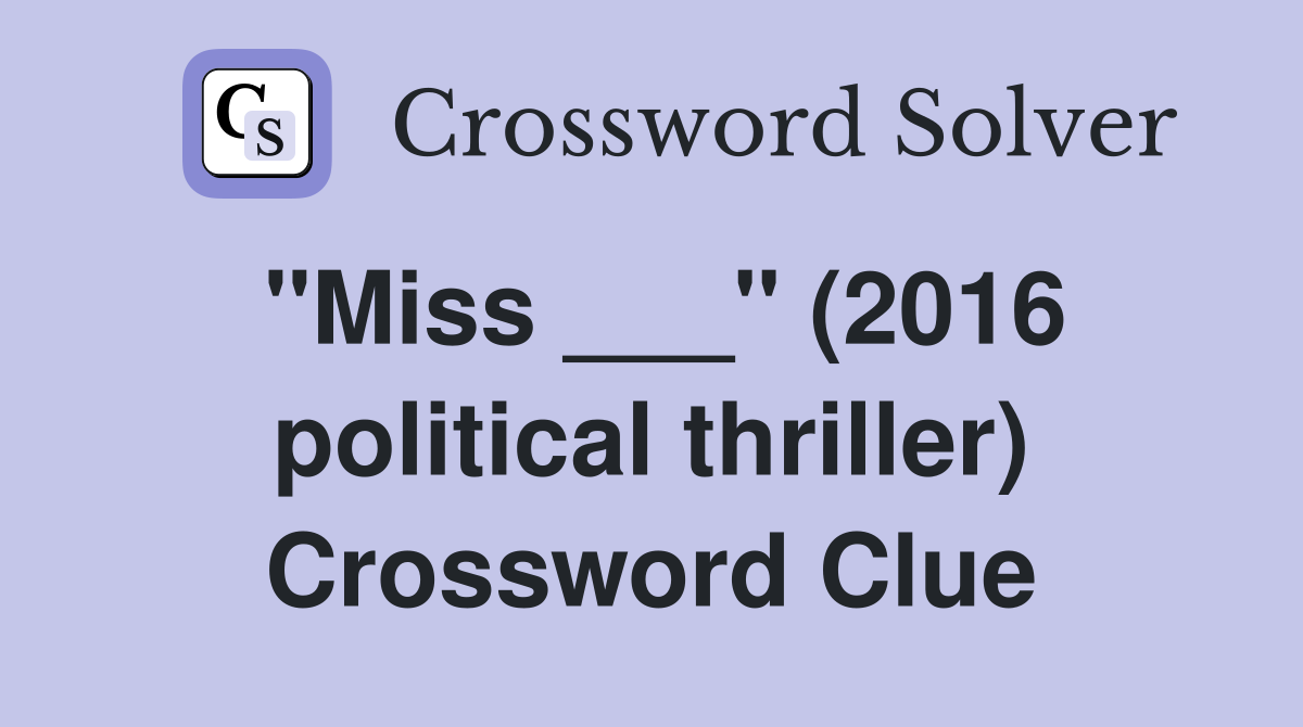 "Miss ___" (2016 political thriller) Crossword Clue