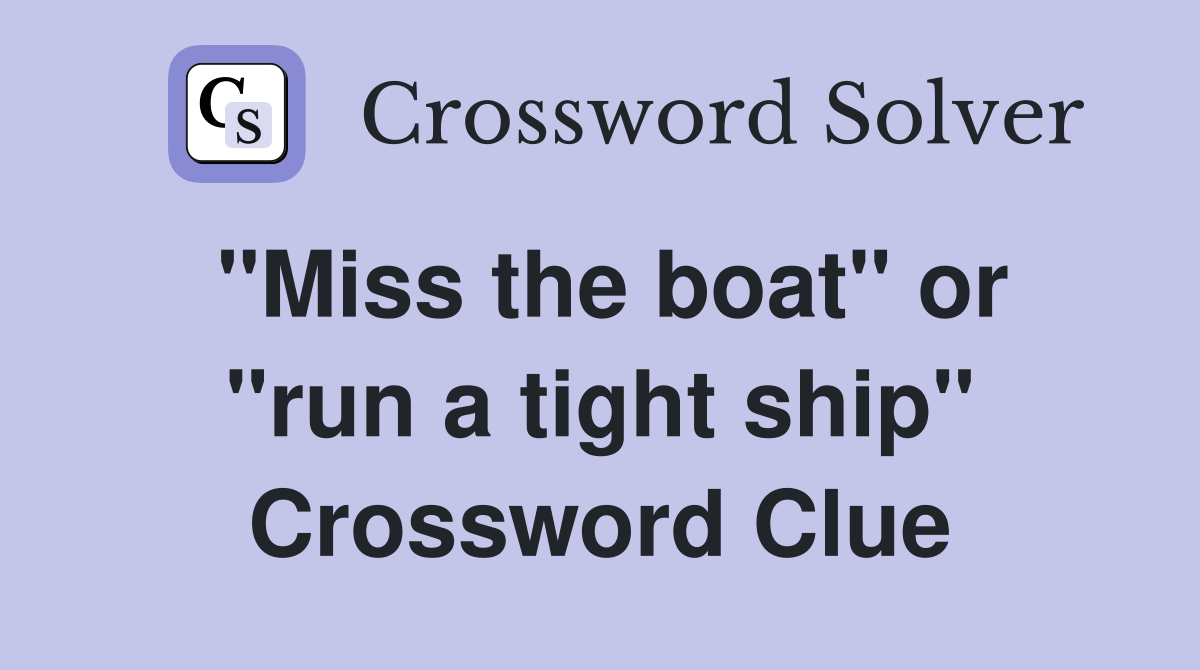 "Miss the boat" or "run a tight ship" Crossword Clue