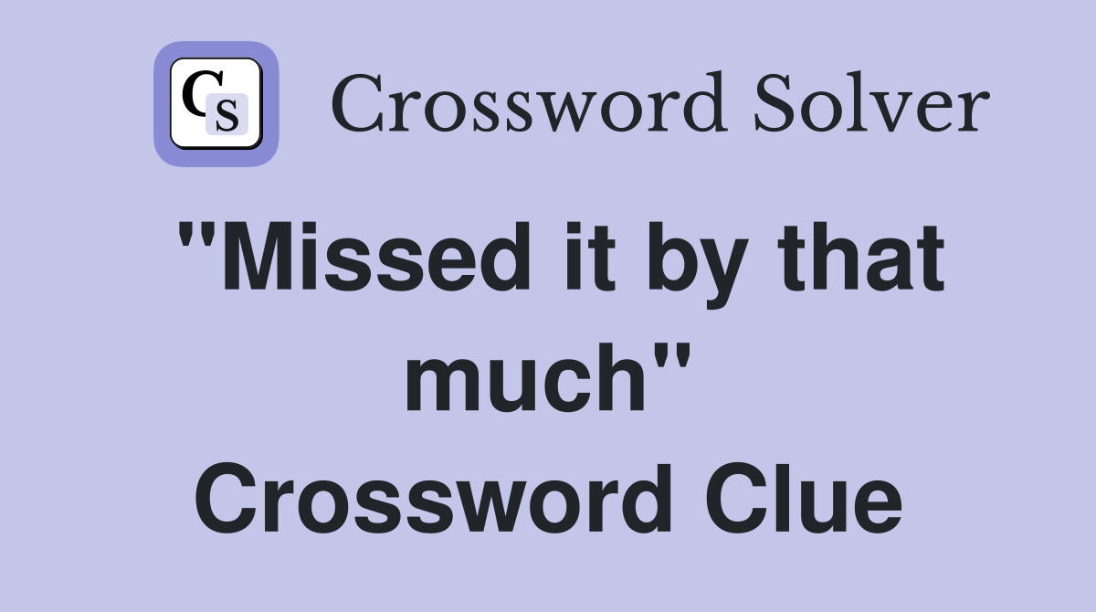 "Missed it by that much" Crossword Clue