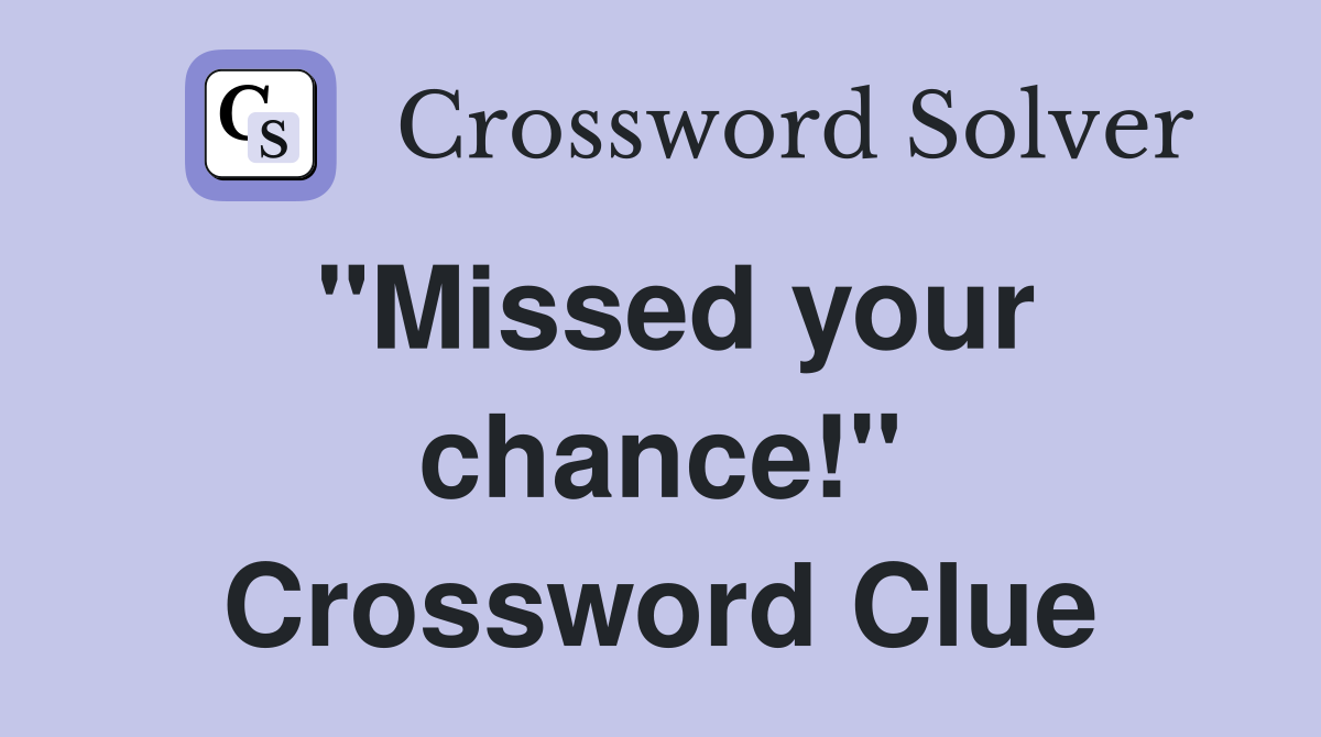 "Missed your chance!" Crossword Clue