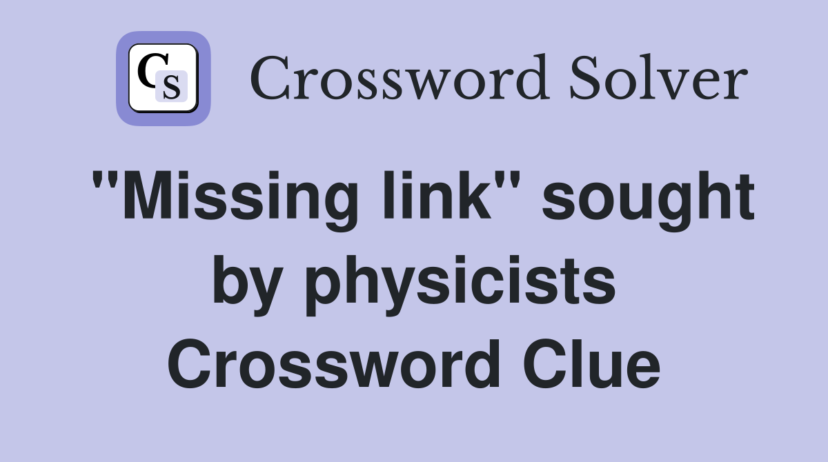 "Missing link" sought by physicists Crossword Clue