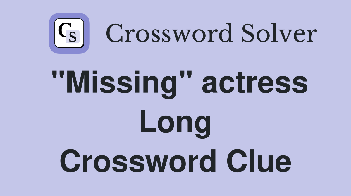 "Missing" actress Long Crossword Clue
