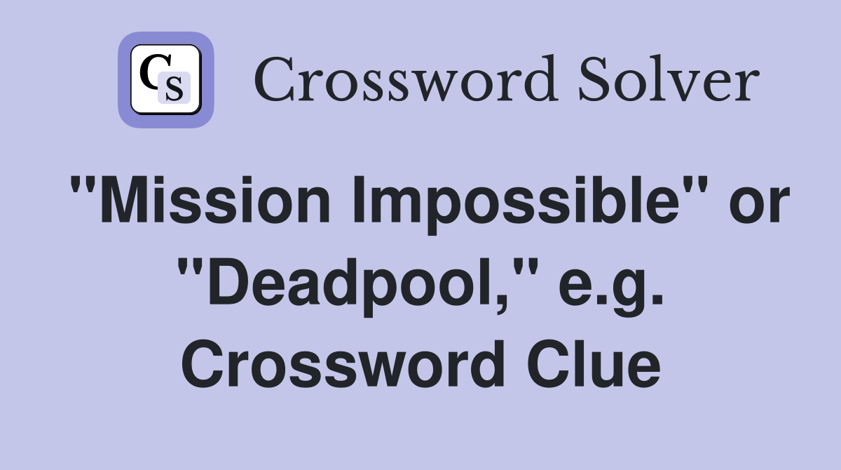 "Mission Impossible" or "Deadpool," e.g. Crossword Clue