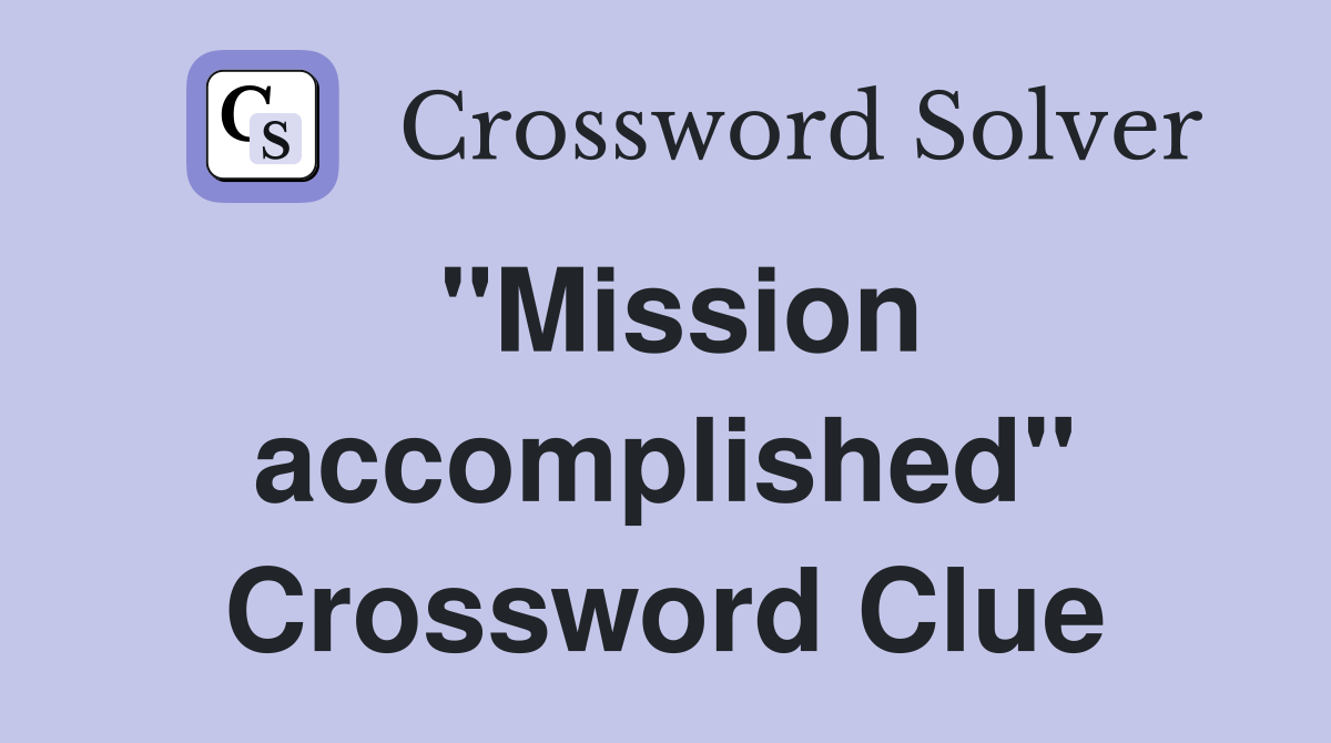 "Mission accomplished" Crossword Clue