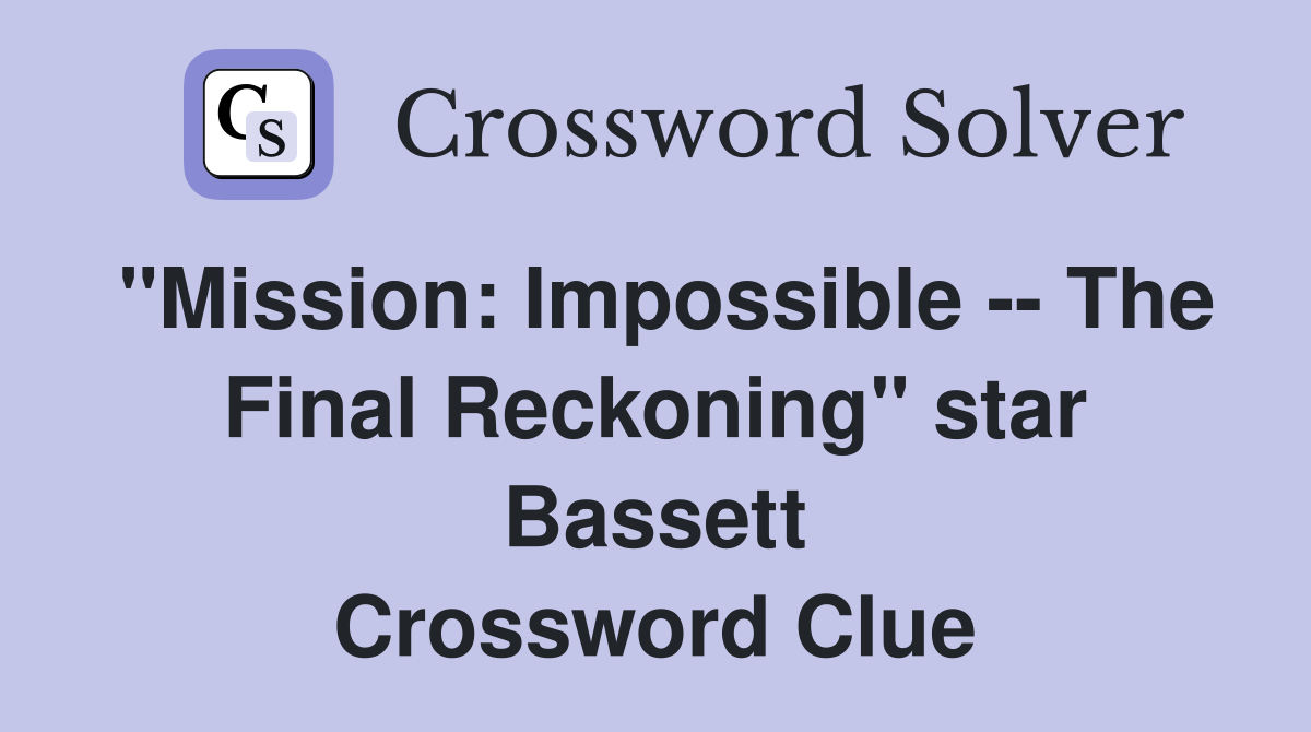 "Mission: Impossible -- The Final Reckoning" star Bassett Crossword Clue