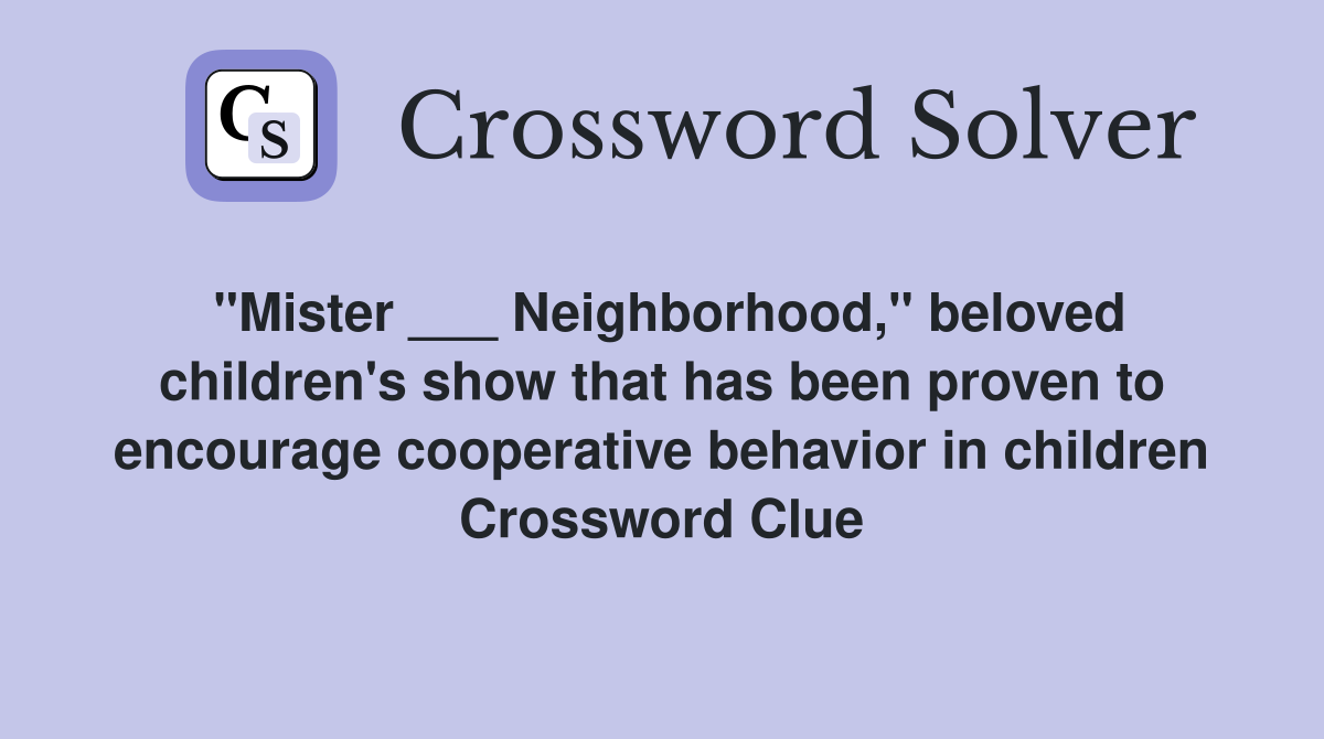 "Mister ___ Neighborhood," beloved children's show that has been proven to encourage cooperative behavior in children Crossword Clue